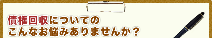 債権回収についてのこんなお悩みありませんか？