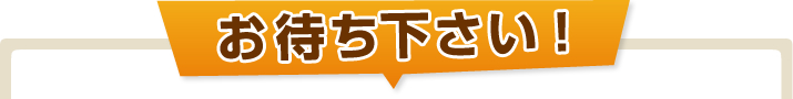 お待ち下さい！